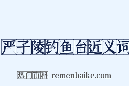 严子陵钓鱼台近义词是什么意思的图片